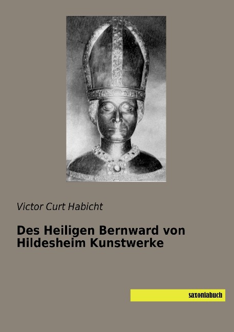 Des Heiligen Bernward von Hildesheim Kunstwerke - Victor Curt Habicht
