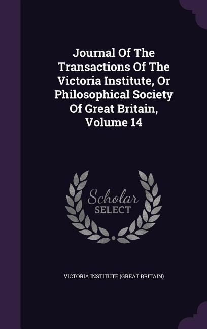 Journal of the Transactions of the Victoria Institute, or Philosophical Society of Great Britain, Volume 14 - 