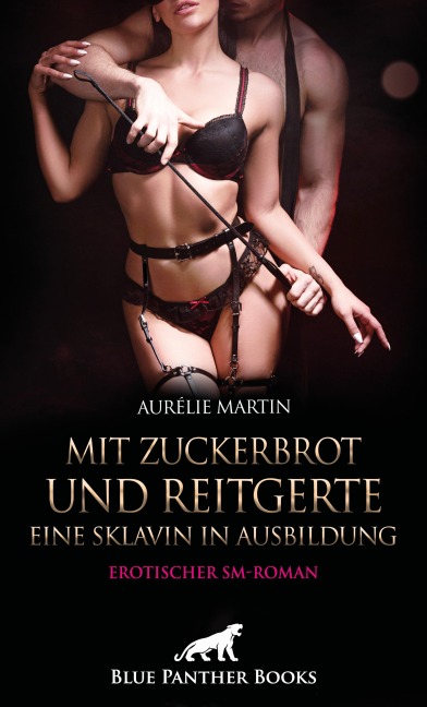 Mit Zuckerbrot und Reitgerte - Eine Sklavin in Ausbildung | Erotischer SM-Roman - Aurélie Martin