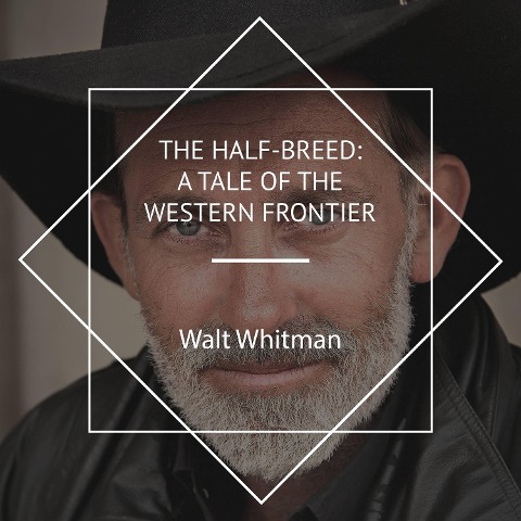The Half-Breed: A Tale of the Western Frontier - Walt Whitman