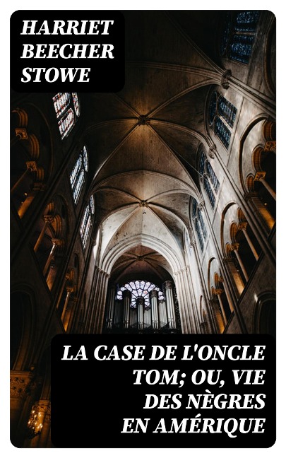 La case de l'oncle Tom; ou, vie des nègres en Amérique - Harriet Beecher Stowe