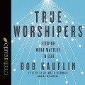 True Worshipers Lib/E: Seeking What Matters to God - Bob Kauflin