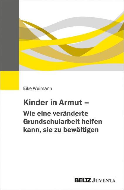 Kinder in Armut - Wie eine veränderte Grundschularbeit helfen kann, sie zu bewältigen - Eike Weimann