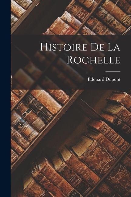 Histoire De La Rochelle - Edouard Dupont
