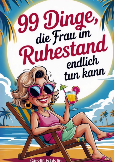 99 Dinge, die Frau im Ruhestand endlich tun kann - Carolin Wadolny
