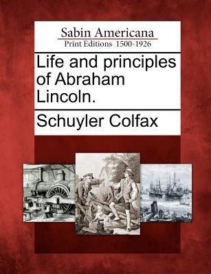 Life and Principles of Abraham Lincoln. - Schuyler Colfax