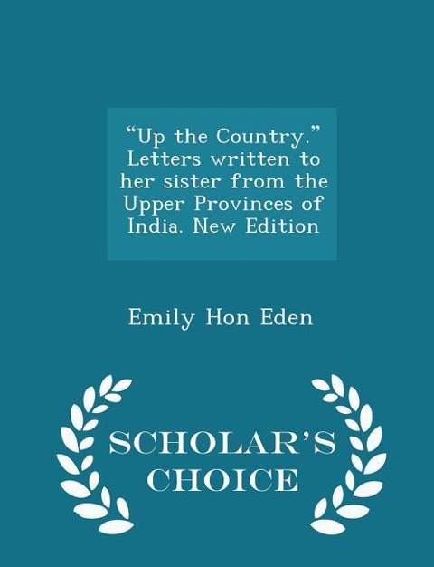 Up the Country. Letters Written to Her Sister from the Upper Provinces of India. New Edition - Scholar's Choice Edition - Emily Hon Eden