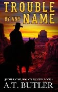 Trouble By Any Name (Jacob Payne, Bounty Hunter, #1) - A. T. Butler