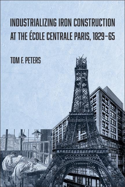 Industrializing Iron Construction at the Ecole Centrale Paris, 1829-1865 - Tom F. Peters