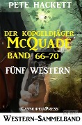 Der Kopfgeldjäger McQuade, Band 66-70: Fünf Western - Pete Hackett