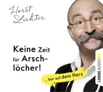 Keine Zeit für Arschlöcher!: ... hör auf dein Herz - Horst Lichter