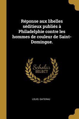Réponse aux libelles séditieux publiés à Philadelphie contre les hommes de couleur de Saint-Domingue. - Louis Gaterau