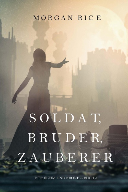 Soldat, Bruder, Zauberer (Für Ruhm und Krone - Buch 5) - Morgan Rice