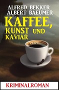 Cover-Bild zum Titel 'Kaffee, Kunst und Kaviar: Kriminalroman' von 'Alfred Bekker, Albert Baeumer'