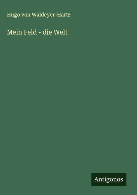 Mein Feld - die Welt - Hugo von Waldeyer-Hartz