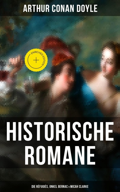 Historische Romane von Sir Arthur Conan Doyle: Die Réfugiés, Onkel Bernac & Micah Clarke - Arthur Conan Doyle
