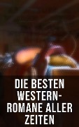 Die besten Western-Romane aller Zeiten - Karl May, Bret Harte, Ann Stephens, James Fenimore Cooper, Jack London