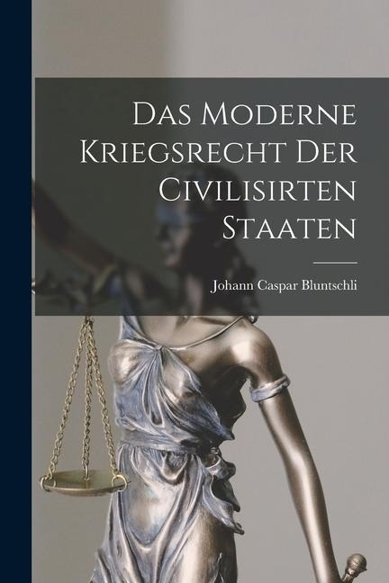 Das Moderne Kriegsrecht der Civilisirten Staaten - Johann Caspar Bluntschli