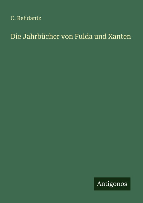 Die Jahrbücher von Fulda und Xanten - C. Rehdantz