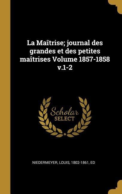 La Maîtrise; journal des grandes et des petites maîtrises Volume 1857-1858 v.1-2 - 