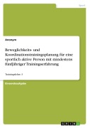 Cover-Bild zum Titel 'Beweglichkeits- und Koordinationstrainingsplanung für eine sportlich aktive Person mit mindestens fünfjähriger Trainingserfahrung' von 'Anonymous'