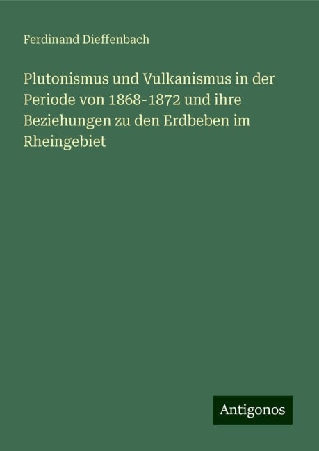 Plutonismus und Vulkanismus in der Periode von 1868-1872 und ihre Beziehungen zu den Erdbeben im Rheingebiet - Ferdinand Dieffenbach