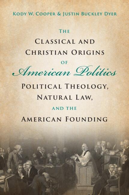 The Classical and Christian Origins of American Politics - Kody W Cooper, Justin Buckley Dyer