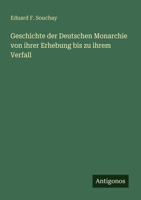 Geschichte der Deutschen Monarchie von ihrer Erhebung bis zu ihrem Verfall - Eduard F. Souchay