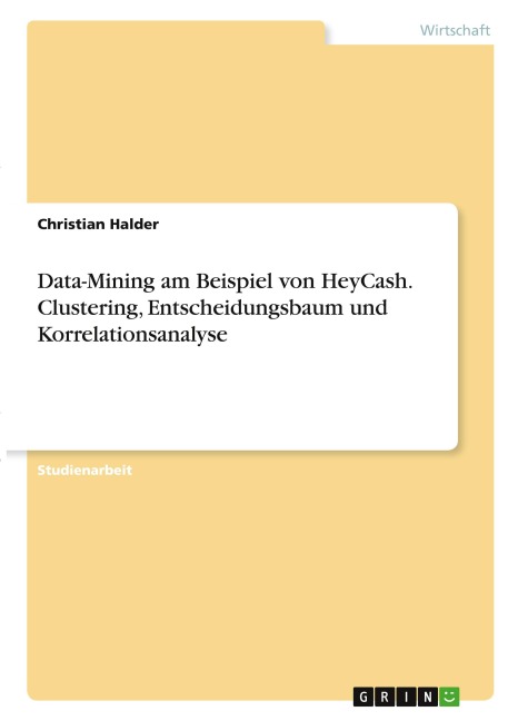 Data-Mining am Beispiel von HeyCash. Clustering, Entscheidungsbaum und Korrelationsanalyse - Christian Halder