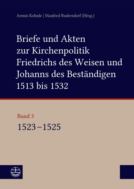 Briefe und Akten zur Kirchenpolitik Friedrichs des Weisen und Johanns des Beständigen 1513 bis 1532. Reformation im Kontext frühneuzeitlicher Staatswerdung Band 3 - 