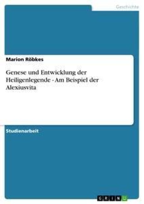 Genese und Entwicklung der Heiligenlegende - Am Beispiel der Alexiusvita - Marion Röbkes