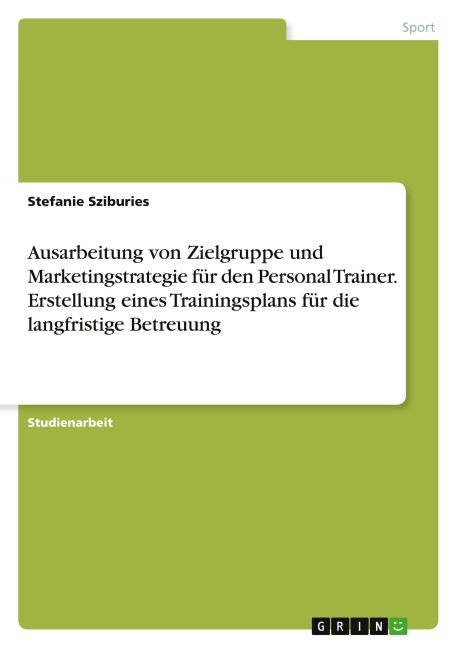 Ausarbeitung von Zielgruppe und Marketingstrategie für den Personal Trainer. Erstellung eines Trainingsplans für die langfristige Betreuung - Stefanie Sziburies