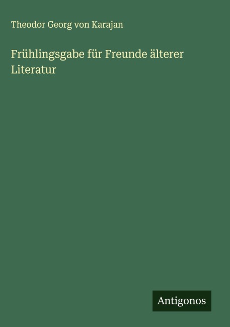 Frühlingsgabe für Freunde älterer Literatur - Theodor Georg Von Karajan