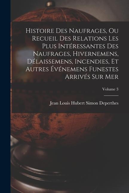 Histoire Des Naufrages, Ou Recueil Des Relations Les Plus Intéressantes Des Naufrages, Hivernemens, Délaissemens, Incendies, Et Autres Événemens Funes - Jean Louis Hubert Simon Deperthes