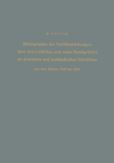 Bibliographie der Veröffentlichungen über den Leichtbau und seine Randgebiete im deutschen und ausländischen Schrifttum aus den Jahren 1940 bis 1954 / Bibliography of Publications on Light Weight Constructions and Related Fields in German and Foreign Literature from 1940 to 1954 - Hermann Winter