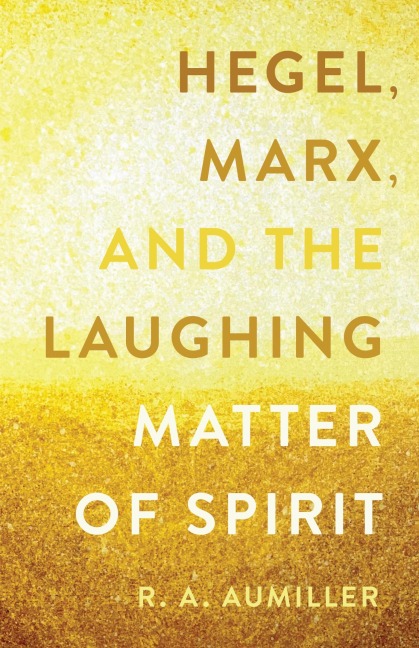 Hegel, Marx, and the Laughing Matter of Spirit - Rachel Aumiller