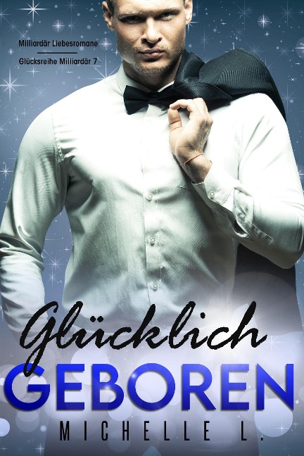 Glücklich geboren: Milliardär Liebesromane (Glücksreihe Milliardär, #7) - Michelle L.