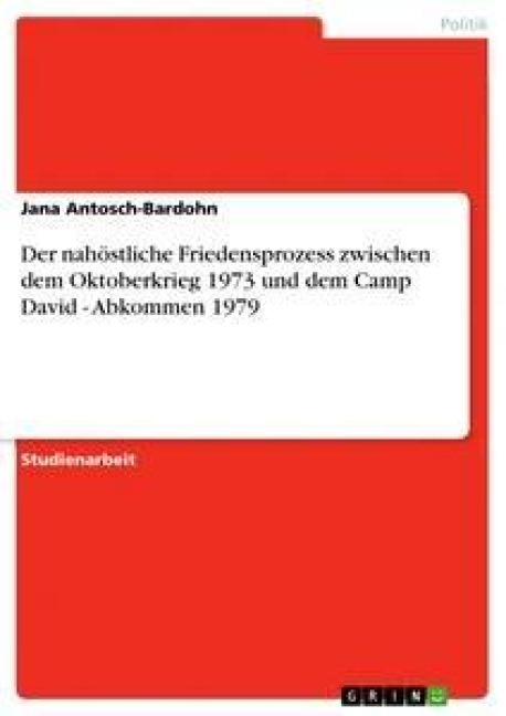 Der nahöstliche Friedensprozess zwischen dem Oktoberkrieg 1973 und dem Camp David  - Abkommen 1979 - Jana Antosch-Bardohn