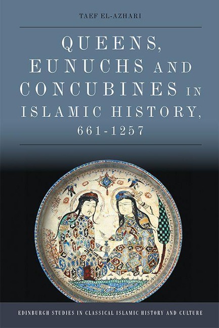 Queens, Eunuchs and Concubines in Islamic History, 661-1257 - Taef El-Azhari