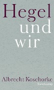 Hegel und wir - Albrecht Koschorke