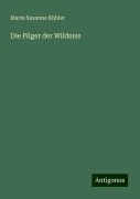 Die Pilger der Wildniss - Marie Susanne Kübler