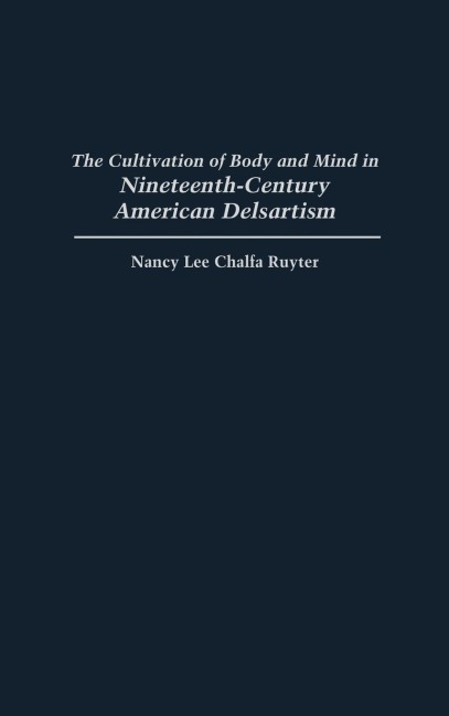 The Cultivation of Body and Mind in Nineteenth-Century American Delsartism - Nancy Lee Chalfa Ruyter