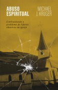 Cover-Bild zum Titel 'Abuso espiritual: Confrontando o problema de líderes abusivos na igreja' von 'Michael J. Kruger'
