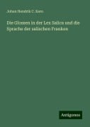 Die Glossen in der Lex Salica und die Sprache der salischen Franken - Johan Hendrik C. Kern