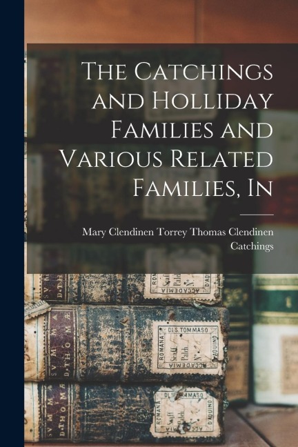 The Catchings and Holliday Families and Various Related Families, In - Mary Clendinen T. Clendinen Catchings