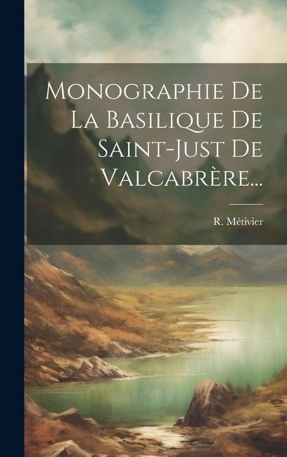 Monographie De La Basilique De Saint-just De Valcabrère... - R. Métivier