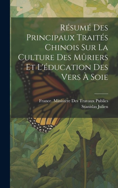 Résumé Des Principaux Traités Chinois Sur La Culture Des Mûriers Et L'éducation Des Vers À Soie - Stanislas Julien