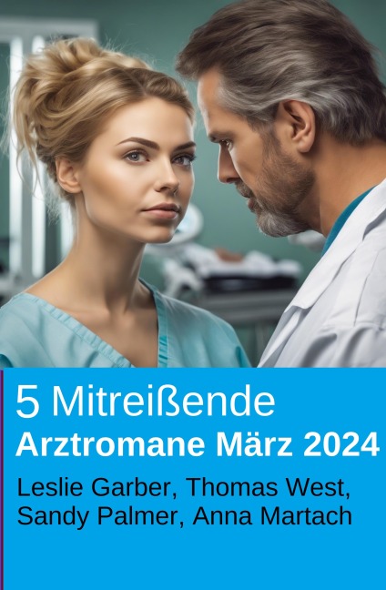 5 Mitreißende Arztromane März 2024 - Leslie Garber, Sandy Palmer, Thomas West, Anna Martach