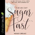 The 40-Day Sugar Fast Lib/E: Where Physical Detox Meets Spiritual Transformation - Wendy Speake