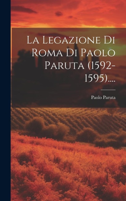 La Legazione Di Roma Di Paolo Paruta (1592-1595).... - Paolo Paruta